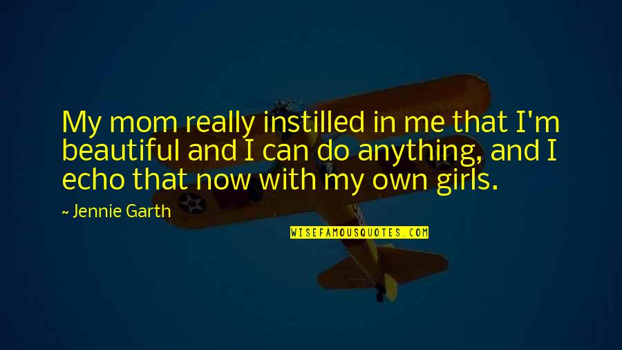 Jennie Garth Quotes By Jennie Garth: My mom really instilled in me that I'm