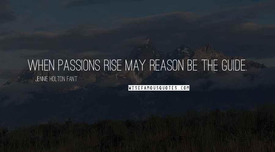 Jennie Holton Fant quotes: When passions rise may reason be the guide.