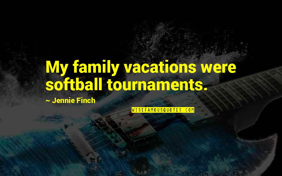 Jennie Quotes By Jennie Finch: My family vacations were softball tournaments.