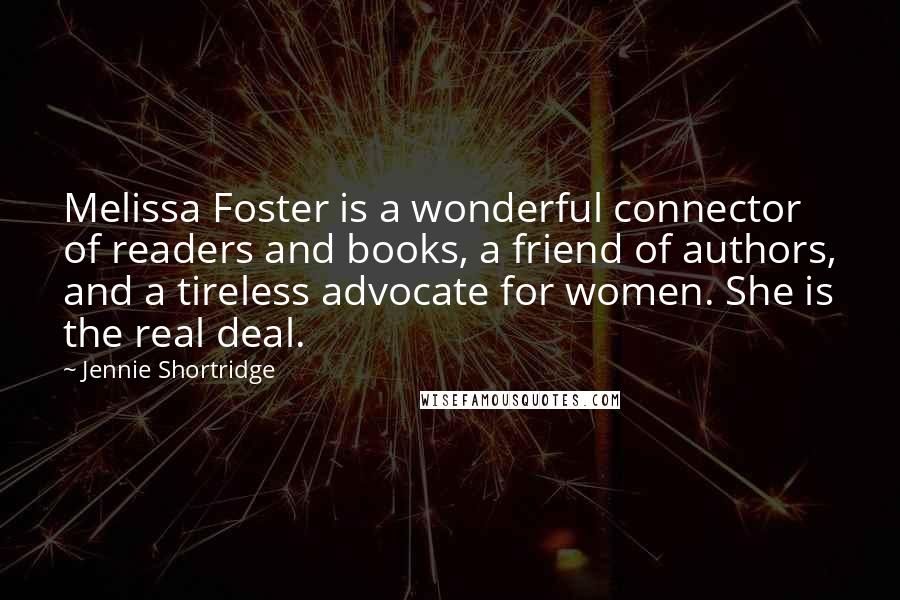 Jennie Shortridge quotes: Melissa Foster is a wonderful connector of readers and books, a friend of authors, and a tireless advocate for women. She is the real deal.