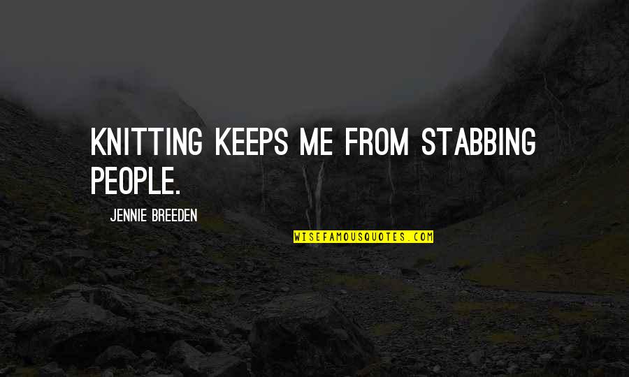 Jennie's Quotes By Jennie Breeden: Knitting keeps me from stabbing people.