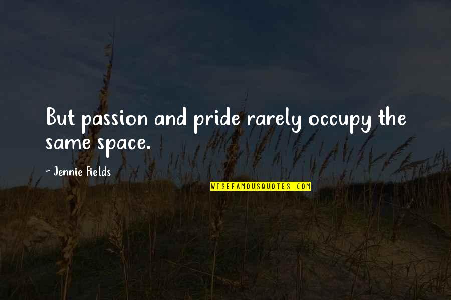 Jennie's Quotes By Jennie Fields: But passion and pride rarely occupy the same