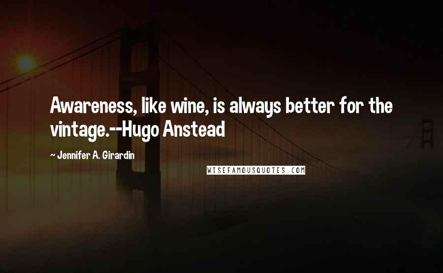 Jennifer A. Girardin quotes: Awareness, like wine, is always better for the vintage.--Hugo Anstead