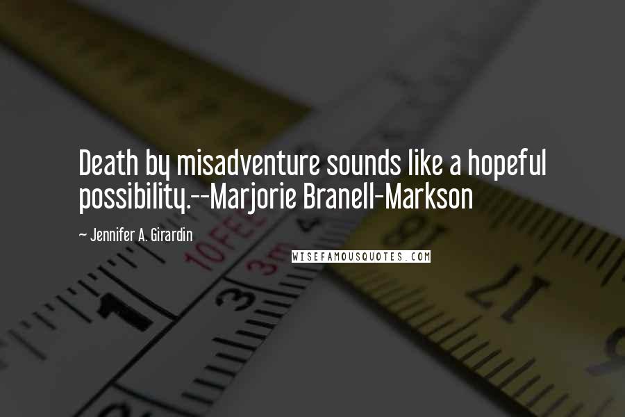 Jennifer A. Girardin quotes: Death by misadventure sounds like a hopeful possibility.--Marjorie Branell-Markson