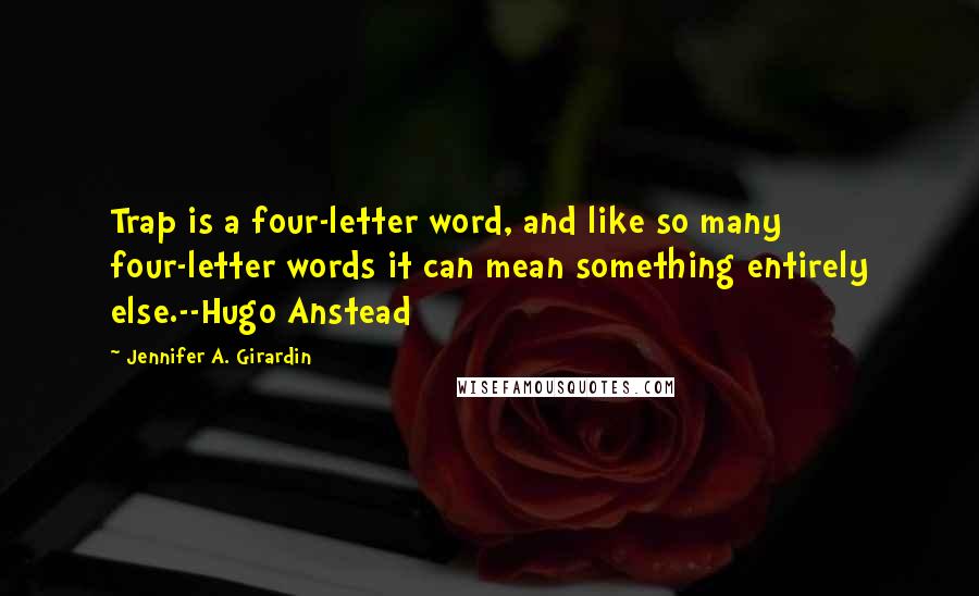 Jennifer A. Girardin quotes: Trap is a four-letter word, and like so many four-letter words it can mean something entirely else.--Hugo Anstead