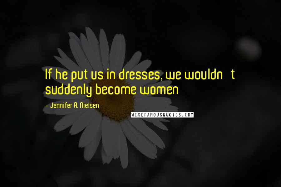 Jennifer A. Nielsen quotes: If he put us in dresses, we wouldn't suddenly become women