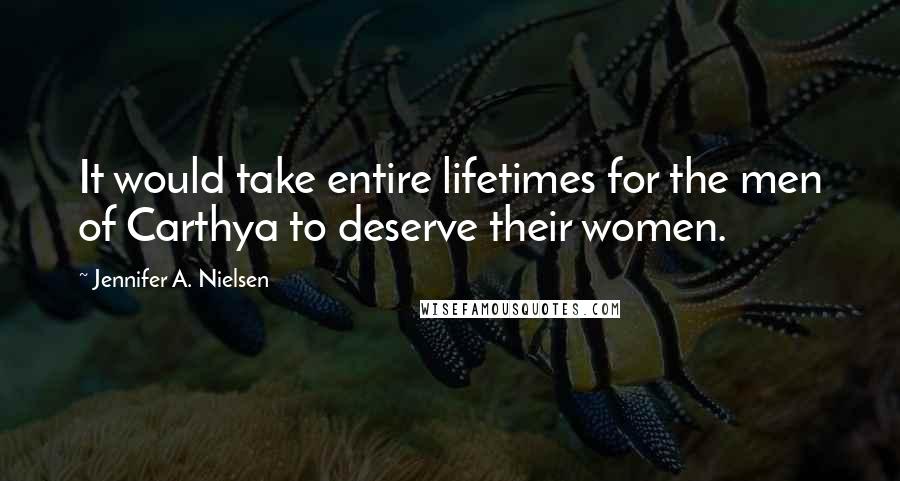 Jennifer A. Nielsen quotes: It would take entire lifetimes for the men of Carthya to deserve their women.