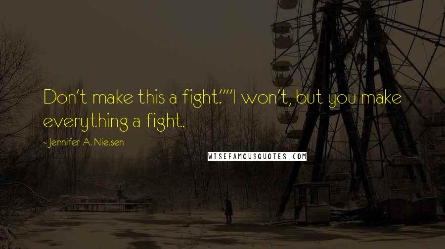 Jennifer A. Nielsen quotes: Don't make this a fight.""I won't, but you make everything a fight.