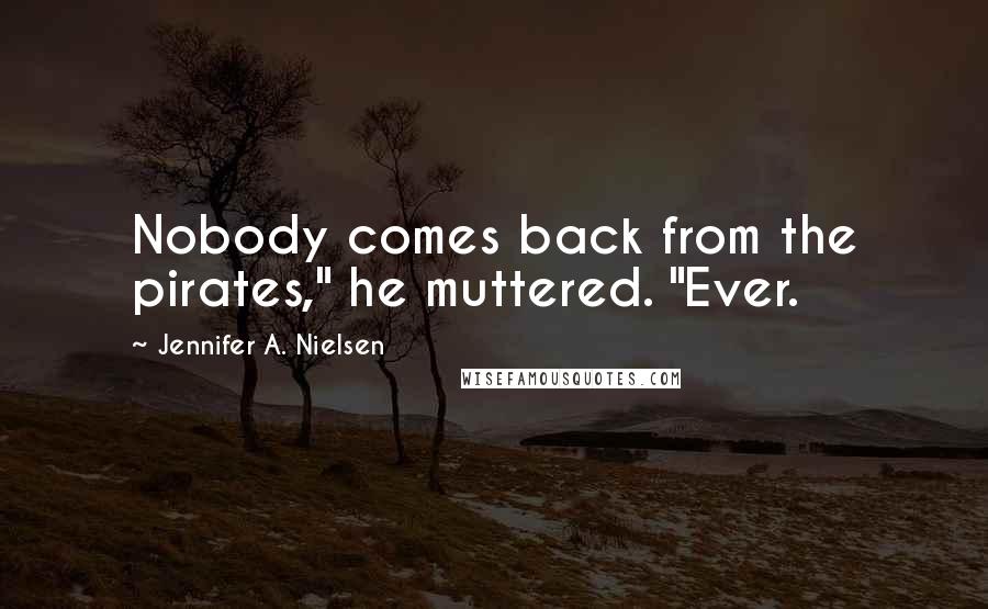 Jennifer A. Nielsen quotes: Nobody comes back from the pirates," he muttered. "Ever.