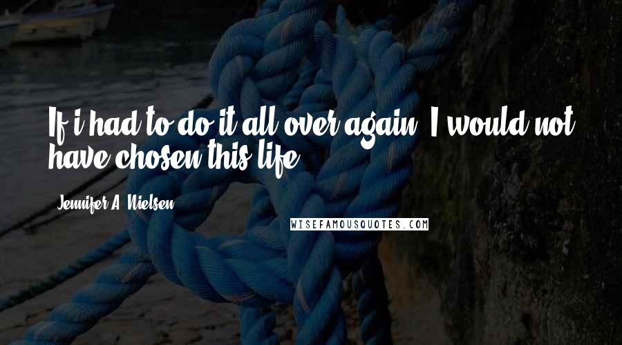Jennifer A. Nielsen quotes: If i had to do it all over again, I would not have chosen this life.