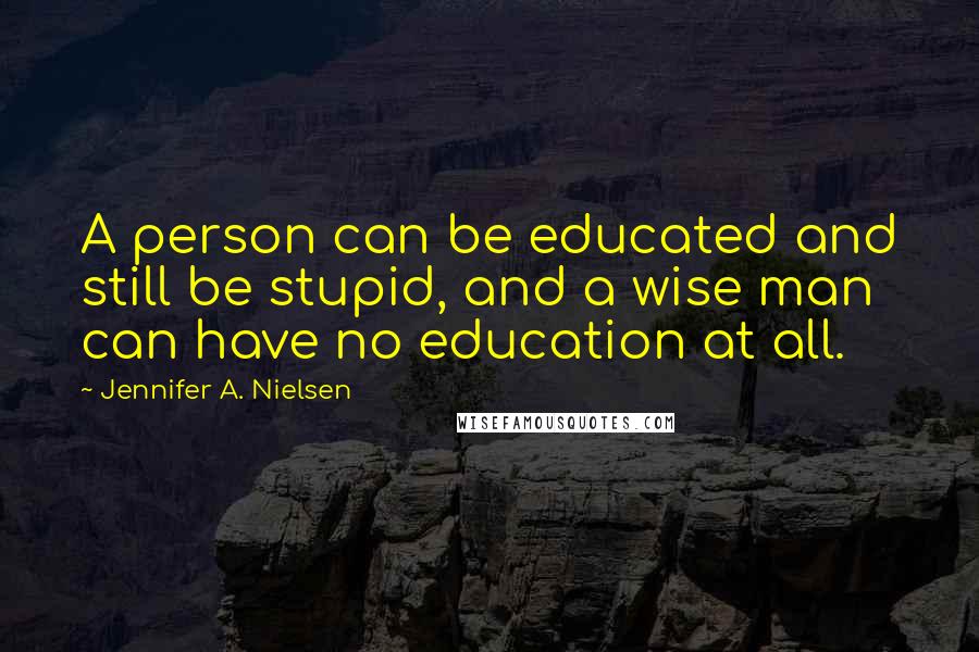 Jennifer A. Nielsen quotes: A person can be educated and still be stupid, and a wise man can have no education at all.