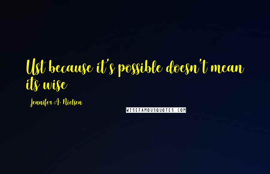 Jennifer A. Nielsen quotes: Ust because it's possible doesn't mean its wise