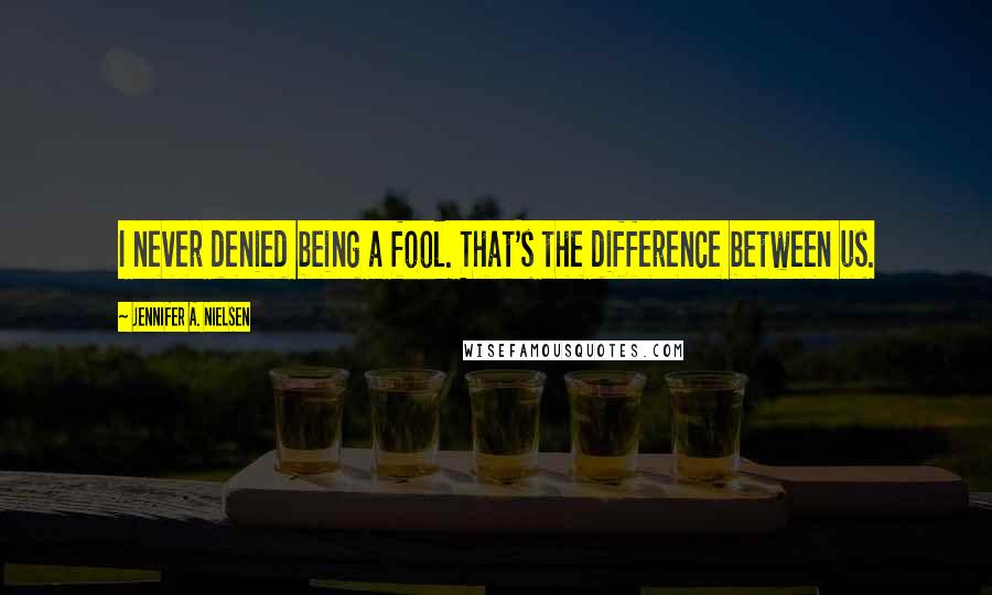 Jennifer A. Nielsen quotes: I never denied being a fool. That's the difference between us.
