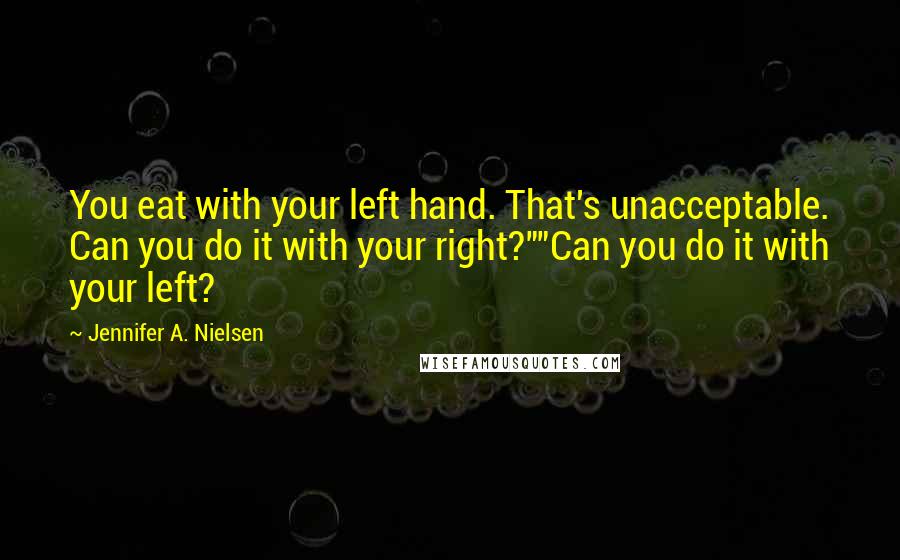 Jennifer A. Nielsen quotes: You eat with your left hand. That's unacceptable. Can you do it with your right?""Can you do it with your left?