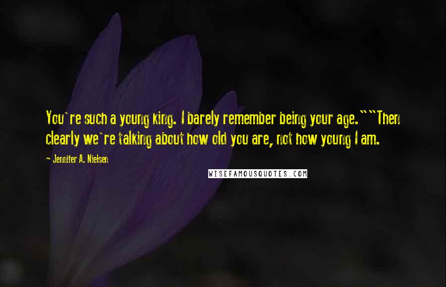 Jennifer A. Nielsen quotes: You're such a young king. I barely remember being your age.""Then clearly we're talking about how old you are, not how young I am.
