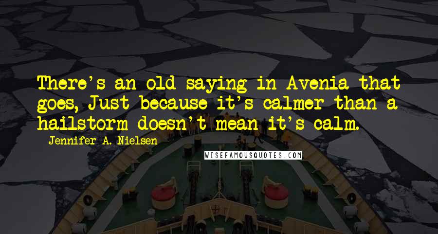 Jennifer A. Nielsen quotes: There's an old saying in Avenia that goes, Just because it's calmer than a hailstorm doesn't mean it's calm.
