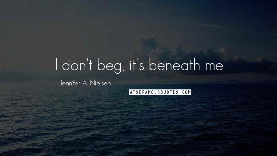 Jennifer A. Nielsen quotes: I don't beg, it's beneath me