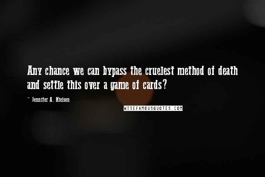 Jennifer A. Nielsen quotes: Any chance we can bypass the cruelest method of death and settle this over a game of cards?