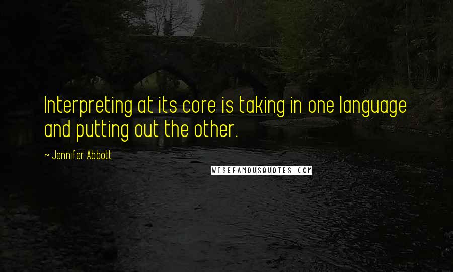 Jennifer Abbott quotes: Interpreting at its core is taking in one language and putting out the other.