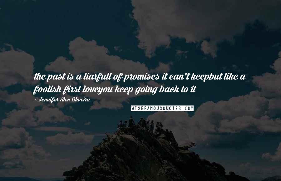 Jennifer Alex Oliveira quotes: the past is a liarfull of promises it can't keepbut like a foolish first loveyou keep going back to it Jennifer Alex Oliveira quotes: the past is a liarfull of promises it can't keepbut like a foolish first loveyou keep going back to it