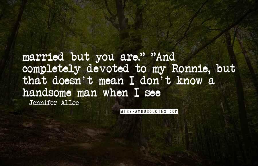 Jennifer AlLee quotes: married but you are." "And completely devoted to my Ronnie, but that doesn't mean I don't know a handsome man when I see Jennifer AlLee quotes: married but you are." "And completely devoted to my Ronnie, but that doesn't mean I don't know a handsome man when I see