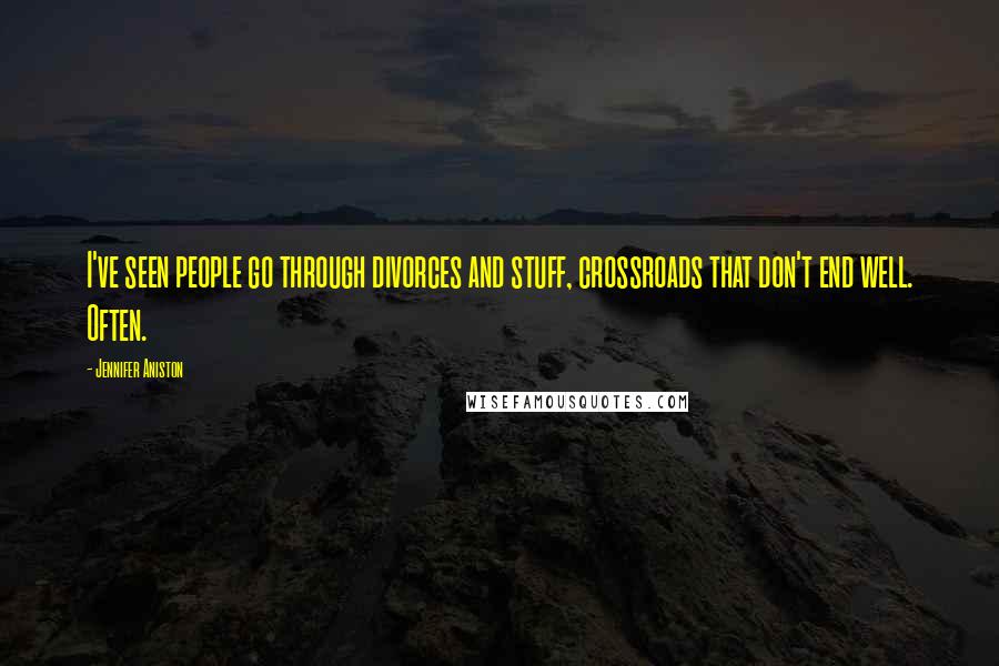 Jennifer Aniston quotes: I've seen people go through divorces and stuff, crossroads that don't end well. Often.