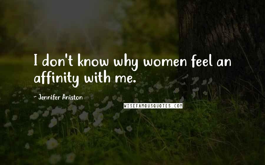 Jennifer Aniston quotes: I don't know why women feel an affinity with me.
