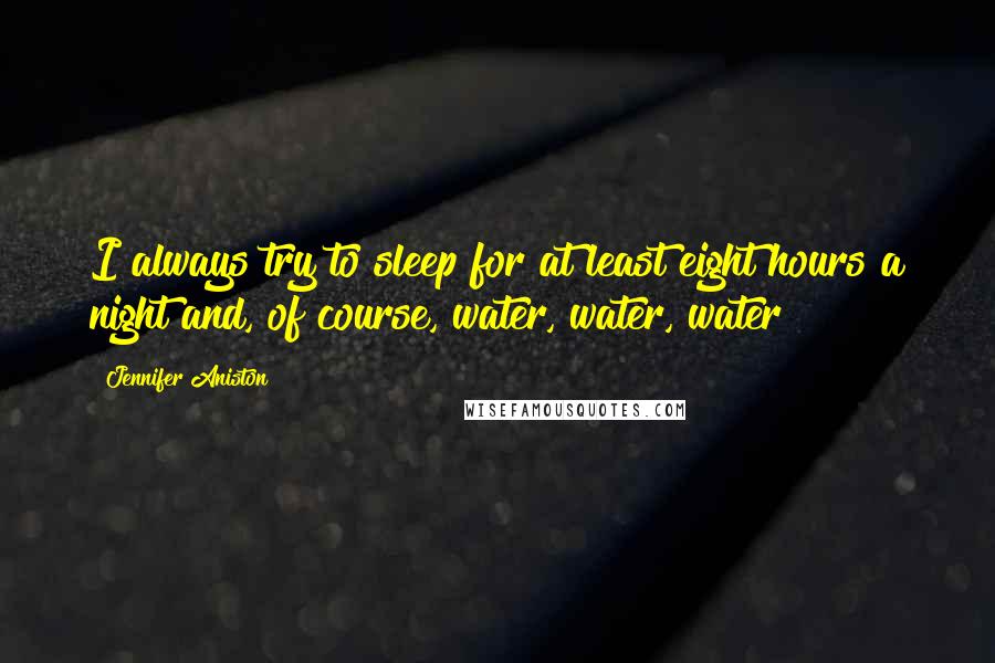 Jennifer Aniston quotes: I always try to sleep for at least eight hours a night and, of course, water, water, water!