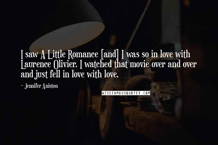 Jennifer Aniston quotes: I saw A Little Romance [and] I was so in love with Laurence Olivier. I watched that movie over and over and just fell in love with love.