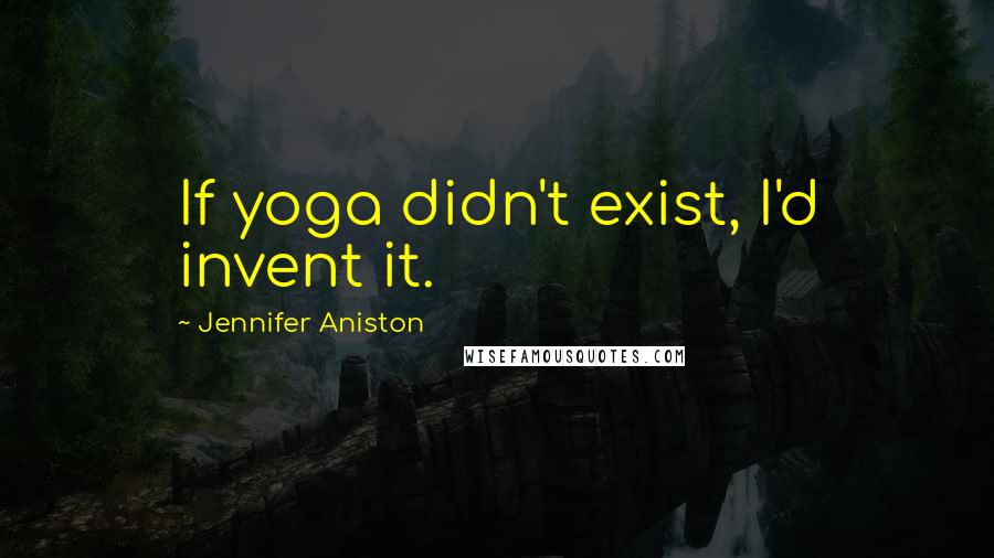 Jennifer Aniston quotes: If yoga didn't exist, I'd invent it.