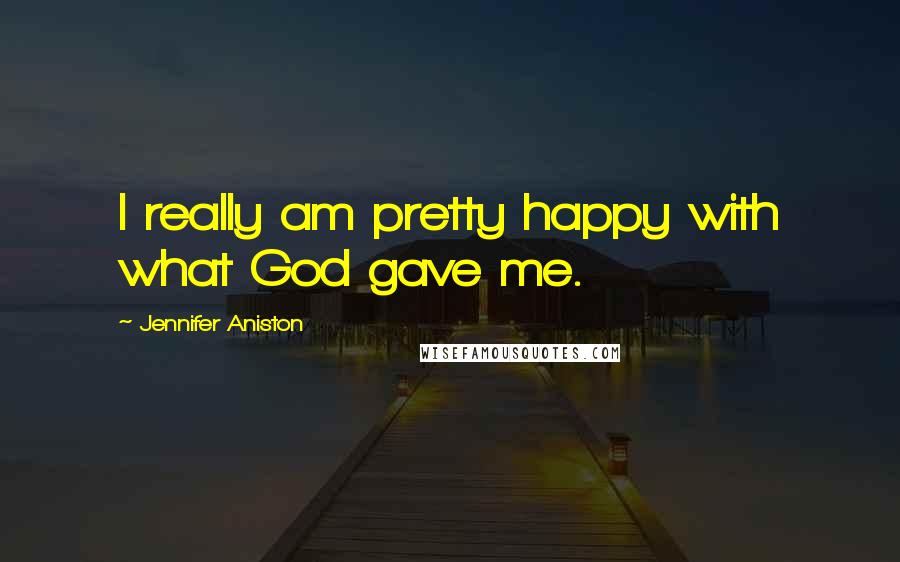 Jennifer Aniston quotes: I really am pretty happy with what God gave me.
