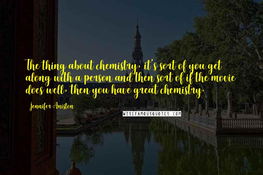 Jennifer Aniston quotes: The thing about chemistry, it's sort of you get along with a person and then sort of if the movie does well, then you have great chemistry. Jennifer Aniston quotes: The thing about chemistry, it's sort of you get along with a person and then sort of if the movie does well, then you have great chemistry.