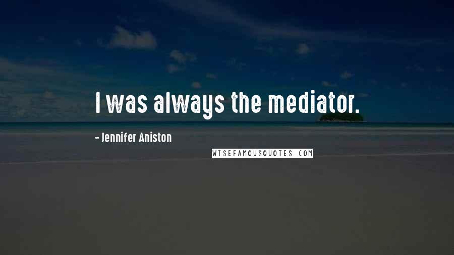 Jennifer Aniston quotes: I was always the mediator.