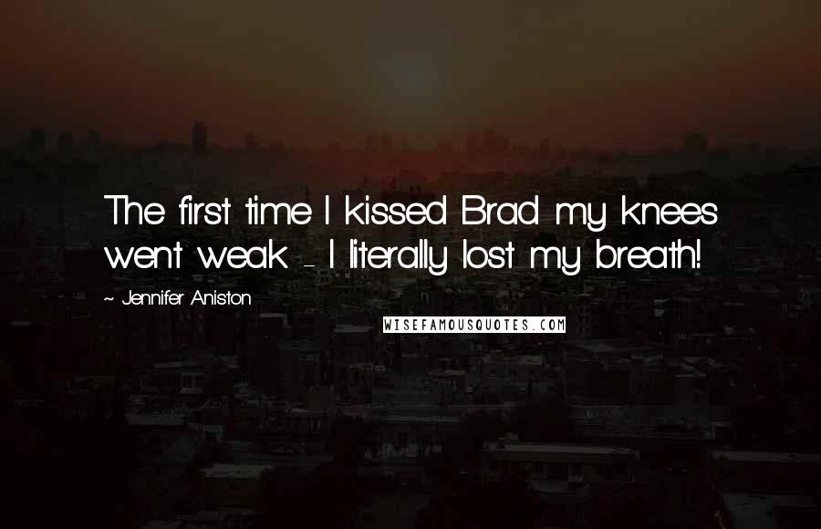Jennifer Aniston quotes: The first time I kissed Brad my knees went weak - I literally lost my breath!