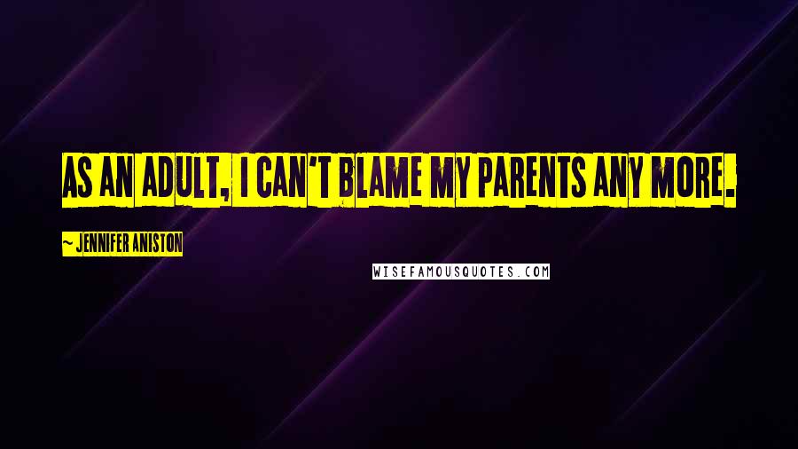 Jennifer Aniston quotes: As an adult, I can't blame my parents any more.