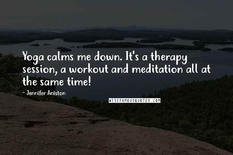 Jennifer Aniston quotes: Yoga calms me down. It's a therapy session, a workout and meditation all at the same time!