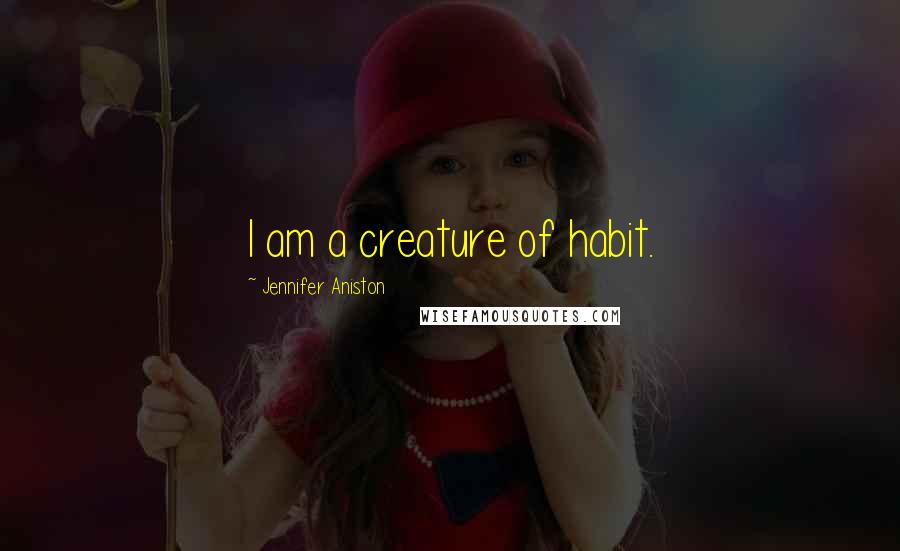 Jennifer Aniston quotes: I am a creature of habit.