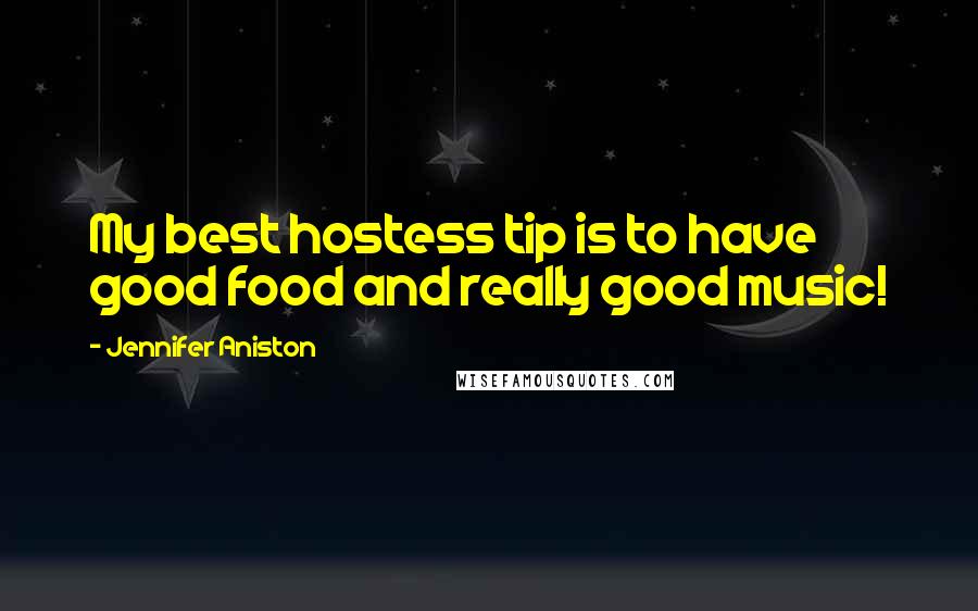 Jennifer Aniston quotes: My best hostess tip is to have good food and really good music!