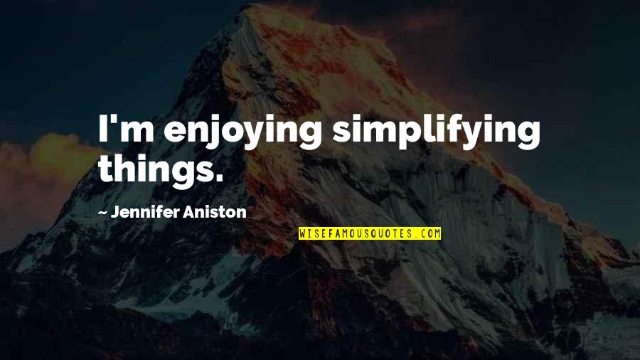Jennifer Aniston Quotes By Jennifer Aniston: I'm enjoying simplifying things.