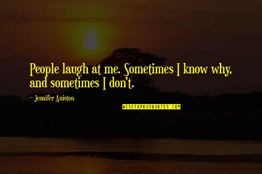 Jennifer Aniston Quotes By Jennifer Aniston: People laugh at me. Sometimes I know why,