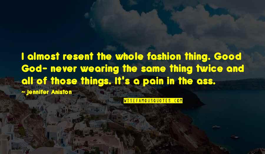 Jennifer Aniston Quotes By Jennifer Aniston: I almost resent the whole fashion thing. Good