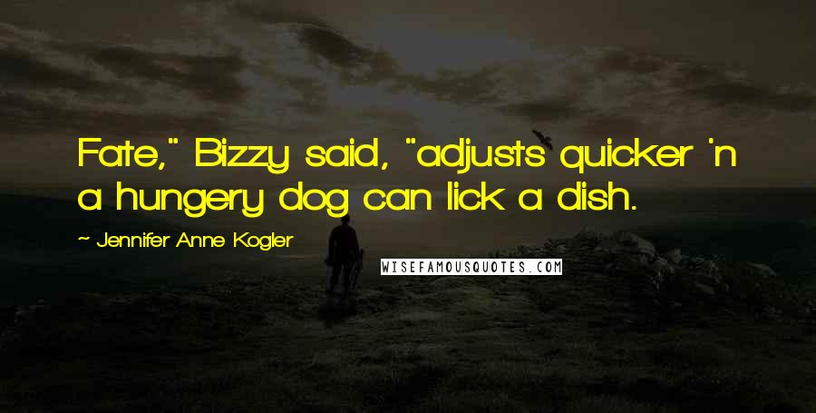 Jennifer Anne Kogler quotes: Fate," Bizzy said, "adjusts quicker 'n a hungery dog can lick a dish.