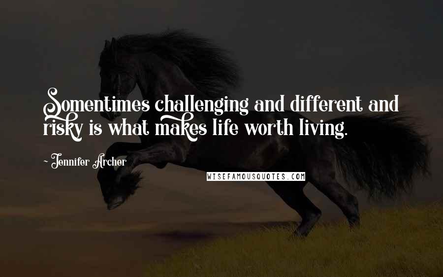 Jennifer Archer quotes: Somentimes challenging and different and risky is what makes life worth living.