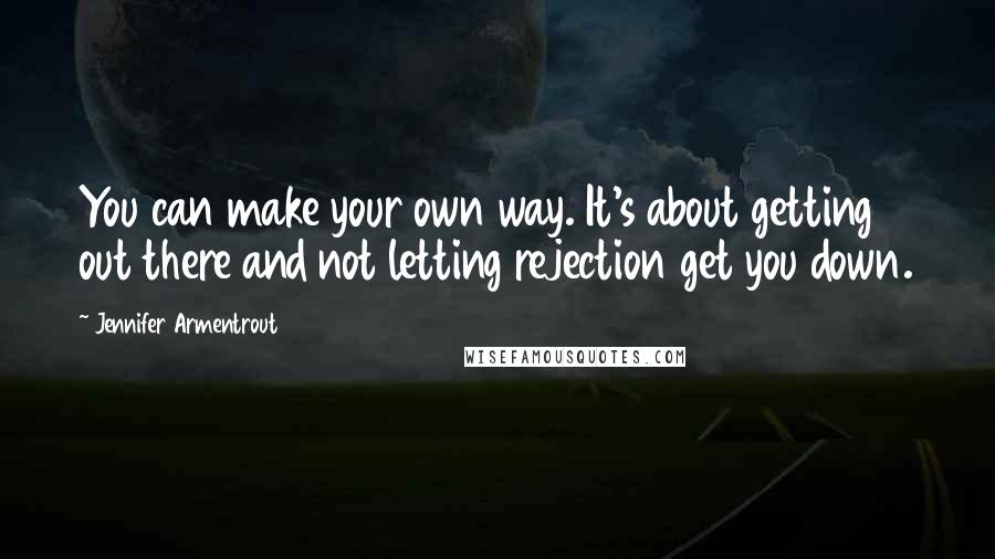 Jennifer Armentrout quotes: You can make your own way. It's about getting out there and not letting rejection get you down.