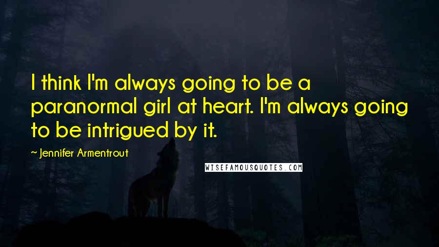 Jennifer Armentrout quotes: I think I'm always going to be a paranormal girl at heart. I'm always going to be intrigued by it.