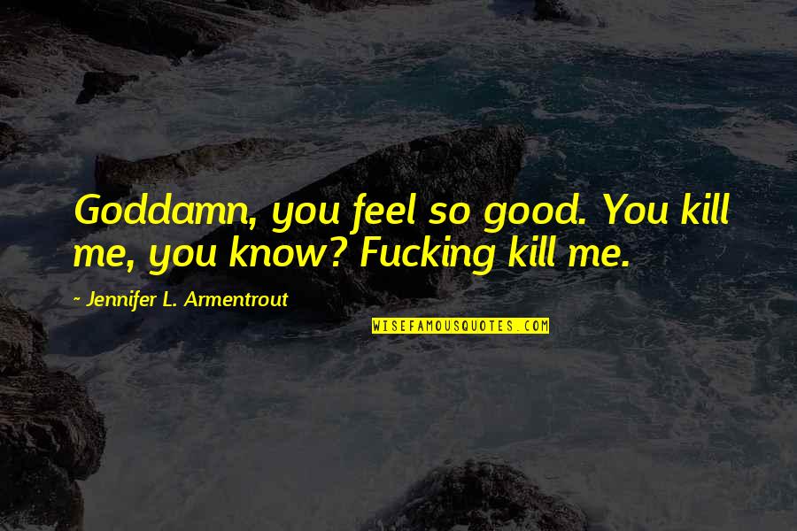 Jennifer Armentrout Quotes By Jennifer L. Armentrout: Goddamn, you feel so good. You kill me,