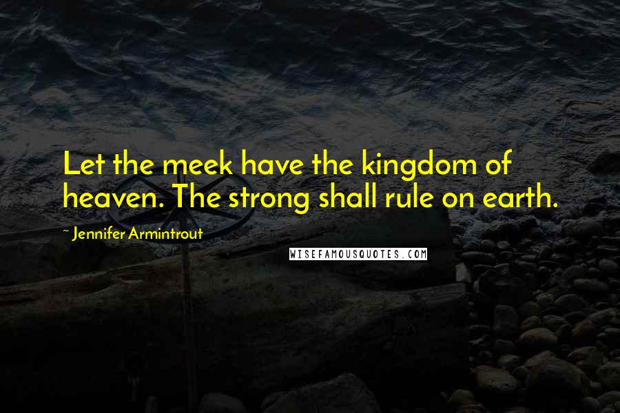 Jennifer Armintrout quotes: Let the meek have the kingdom of heaven. The strong shall rule on earth.