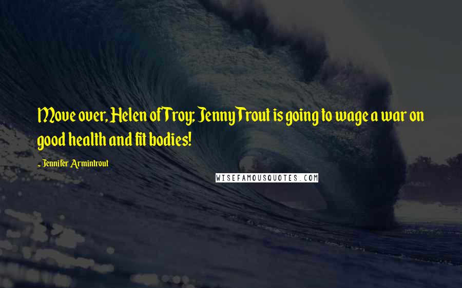 Jennifer Armintrout quotes: Move over, Helen of Troy; Jenny Trout is going to wage a war on good health and fit bodies!