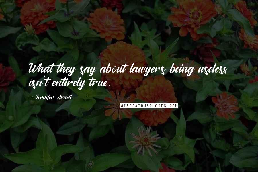 Jennifer Arnett quotes: What they say about lawyers being useless isn't entirely true.