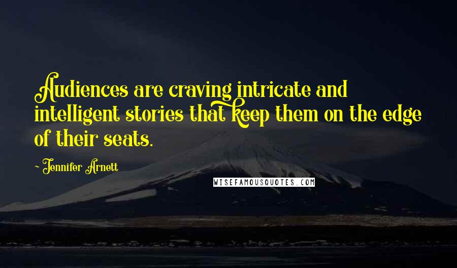 Jennifer Arnett quotes: Audiences are craving intricate and intelligent stories that keep them on the edge of their seats.